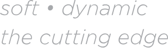 Soft. Dynamic. The Cutting Edge.